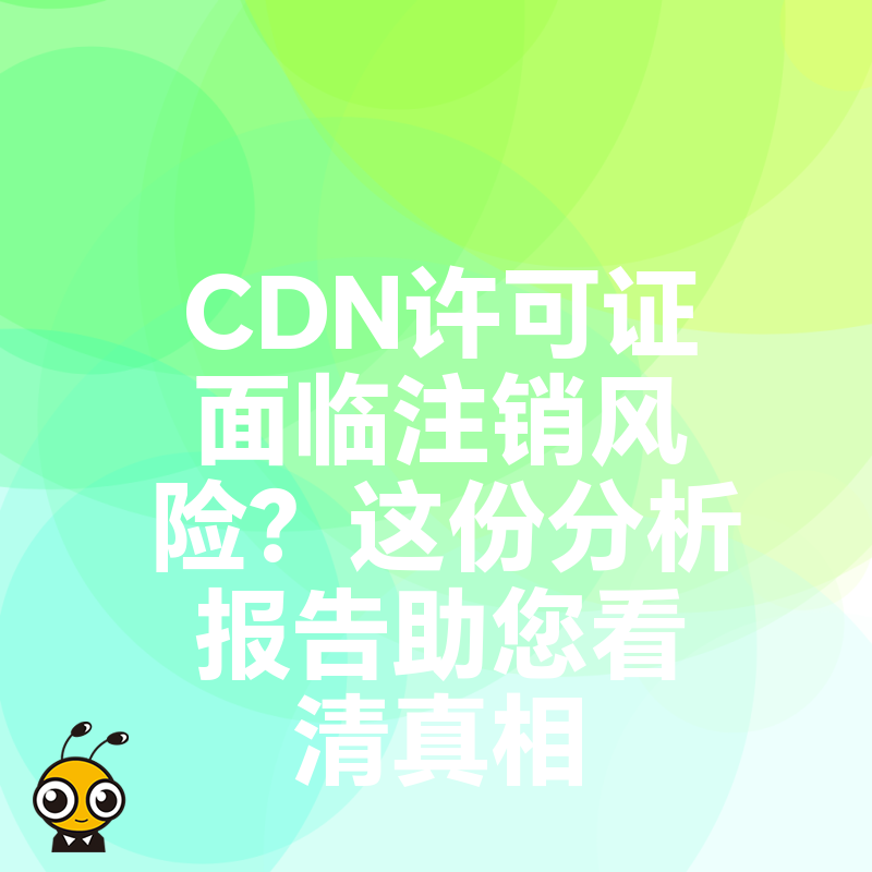 CDN许可证面临注销风险？这份分析报告助您看清真相