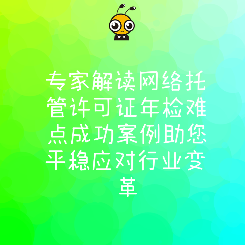 专家解读网络托管许可证年检难点成功案例助您平稳应对行业变革