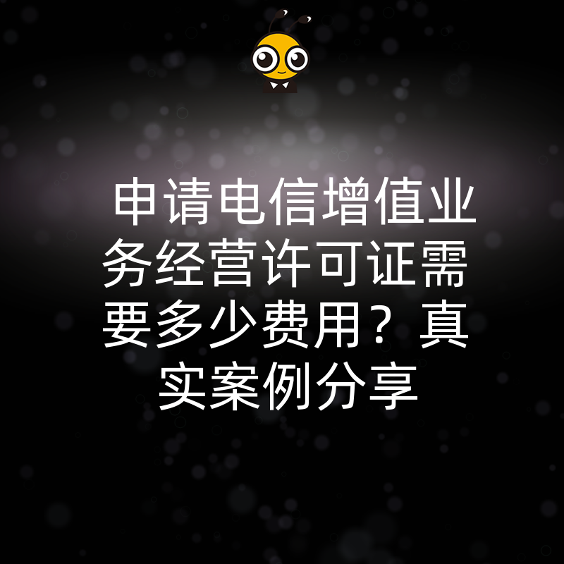 申请电信增值业务经营许可证需要多少费用？真实案例分享