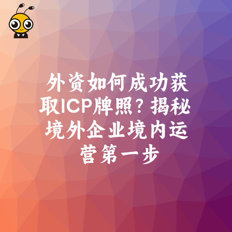 外资如何成功获取ICP牌照？揭秘境外企业境内运营第一步
