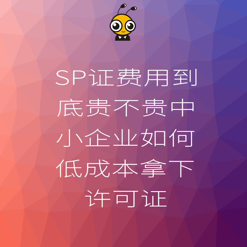 SP证费用到底贵不贵中小企业如何低成本拿下许可证