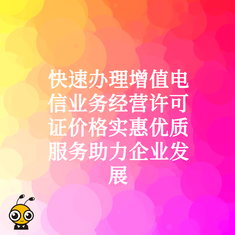 快速办理增值电信业务经营许可证价格实惠优质服务助力企业发展