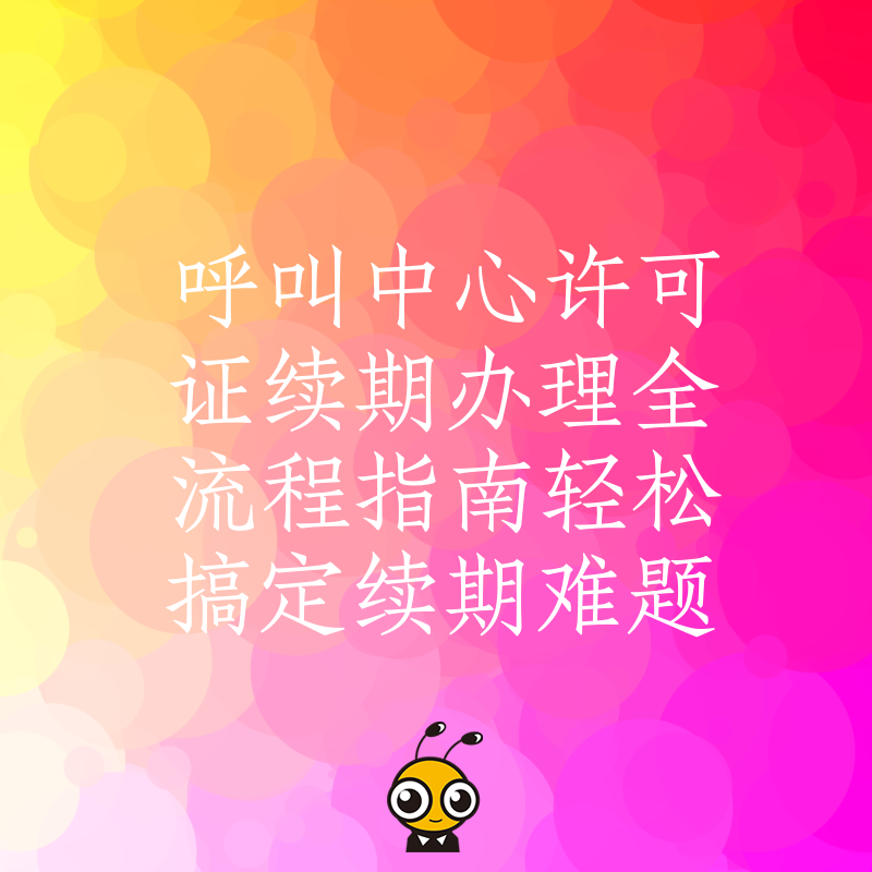 呼叫中心许可证续期办理全流程指南轻松搞定续期难题