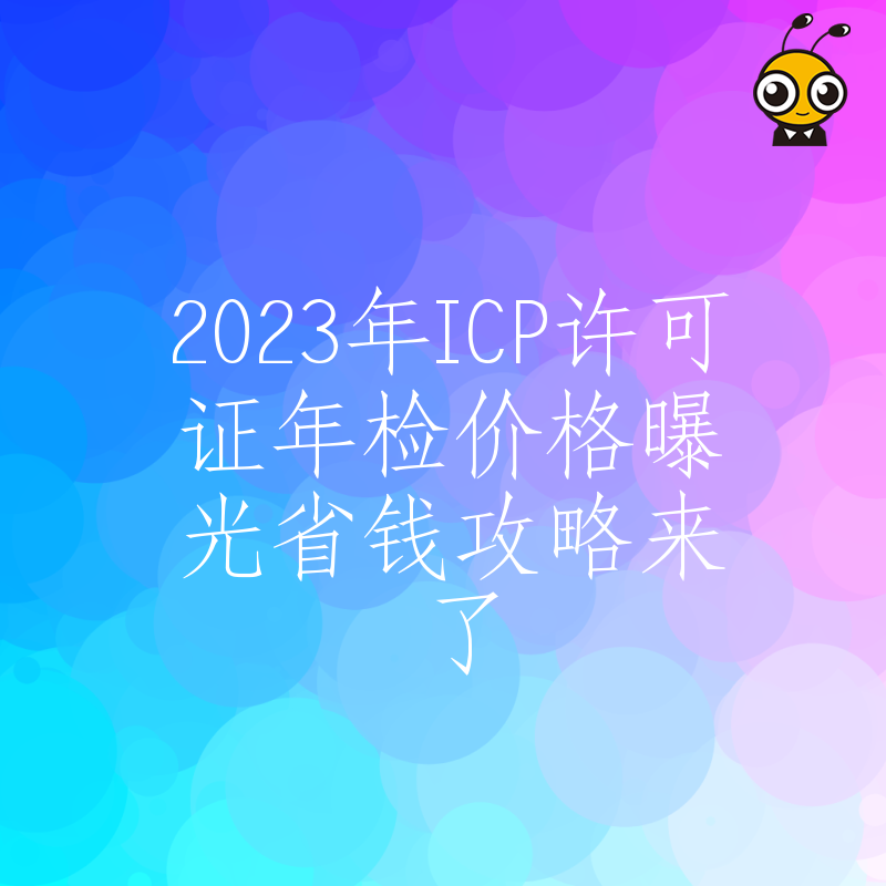 2023年ICP许可证年检价格曝光省钱攻略来了