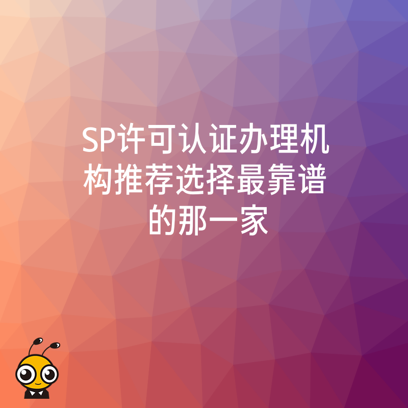 SP许可认证办理机构推荐选择最靠谱的那一家