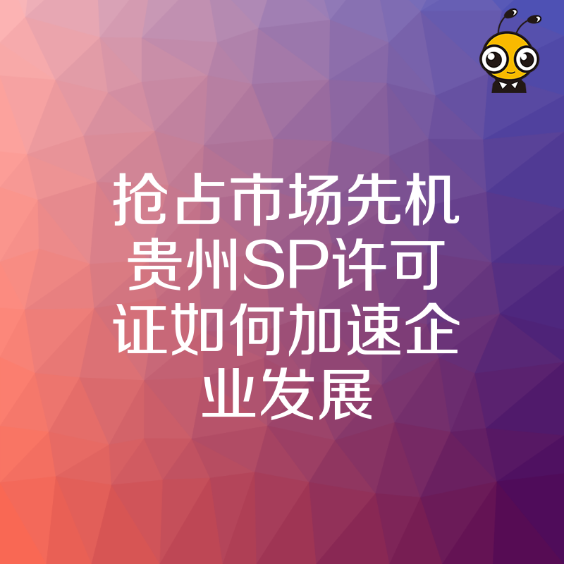 抢占市场先机贵州SP许可证如何加速企业发展