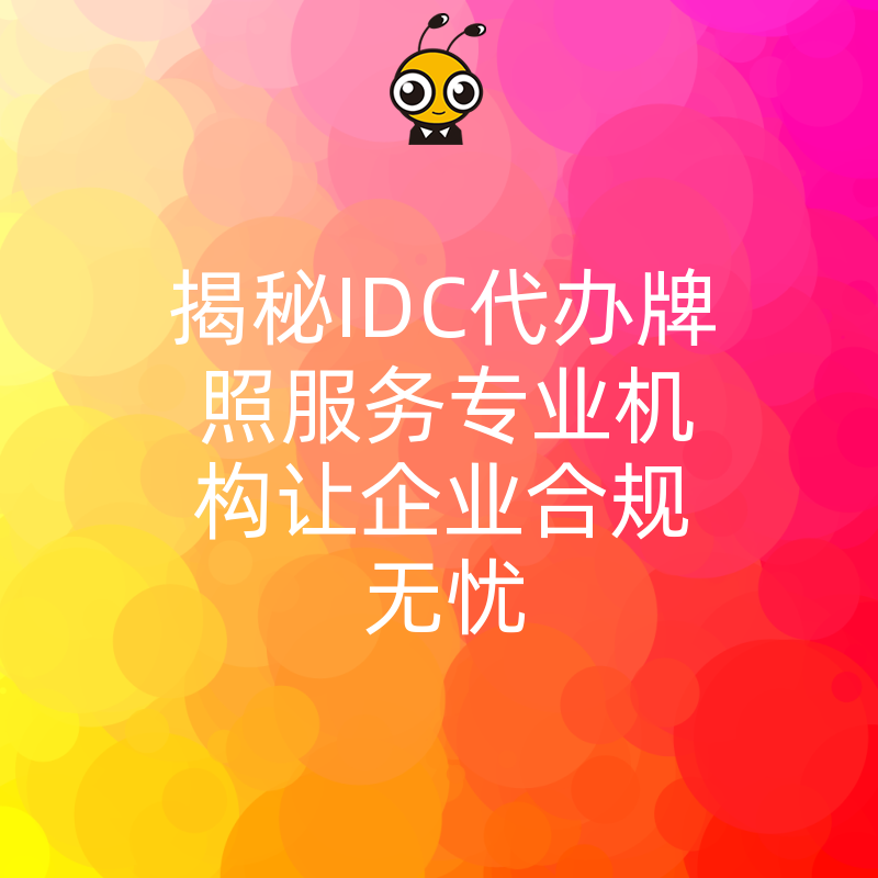 揭秘IDC代办牌照服务专业机构让企业合规无忧