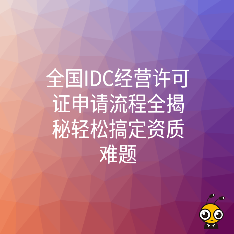 全国IDC经营许可证申请流程全揭秘轻松搞定资质难题