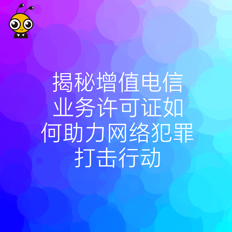 揭秘增值电信业务许可证如何助力网络犯罪打击行动