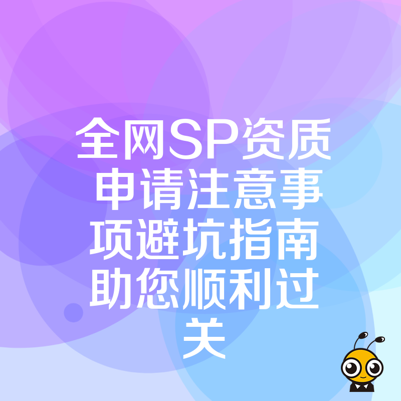 全网SP资质申请注意事项避坑指南助您顺利过关