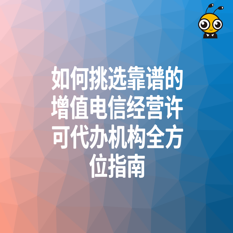 如何挑选靠谱的增值电信经营许可代办机构全方位指南