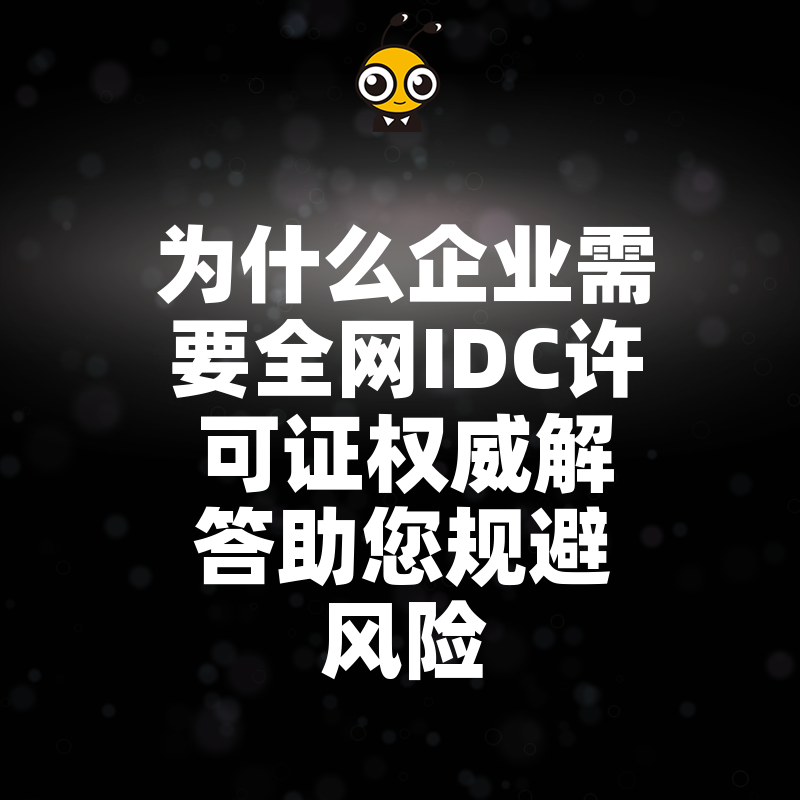 为什么企业需要全网IDC许可证权威解答助您规避风险