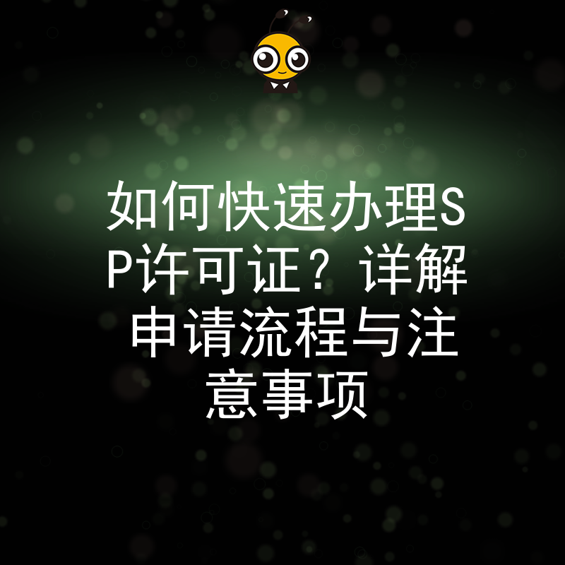 如何快速办理SP许可证？详解申请流程与注意事项