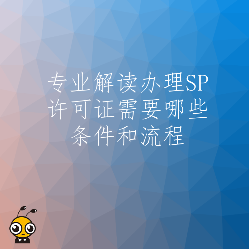 专业解读办理SP许可证需要哪些条件和流程