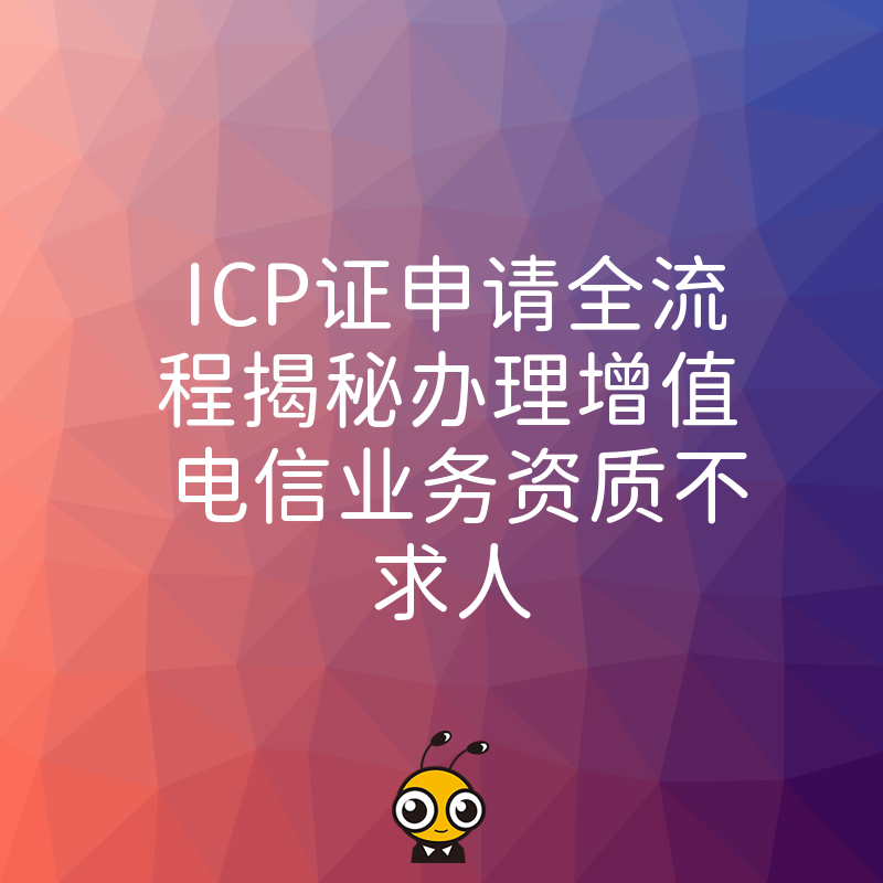 ICP证申请全流程揭秘办理增值电信业务资质不求人