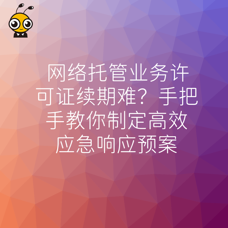 网络托管业务许可证续期难？手把手教你制定高效应急响应预案