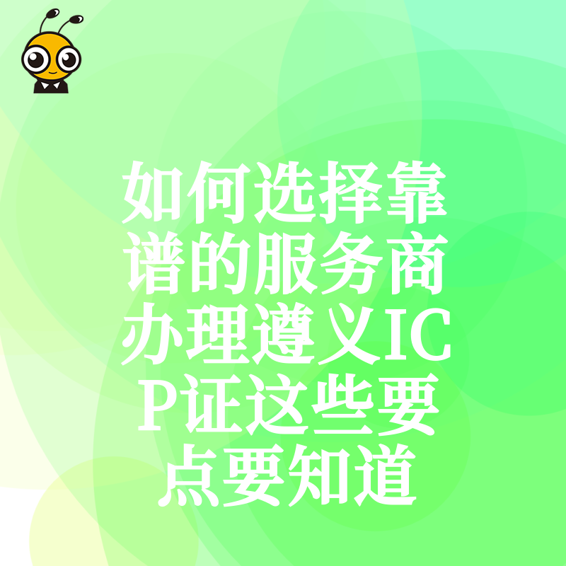 如何选择靠谱的服务商办理遵义ICP证这些要点要知道