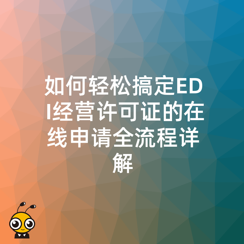 如何轻松搞定EDI经营许可证的在线申请全流程详解