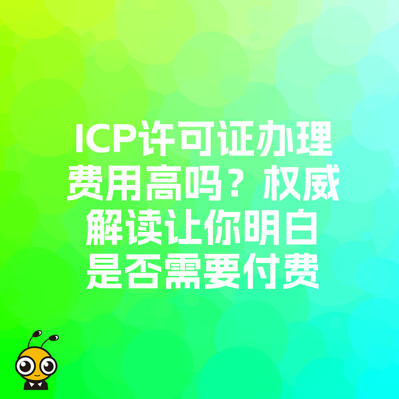 ICP许可证办理费用高吗？权威解读让你明白是否需要付费