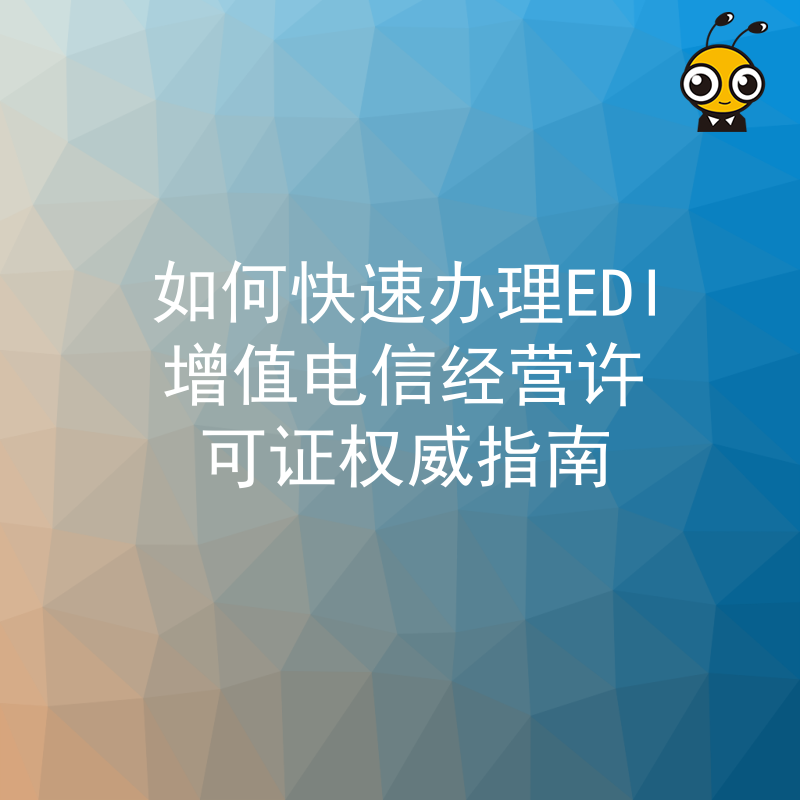如何快速办理EDI增值电信经营许可证权威指南