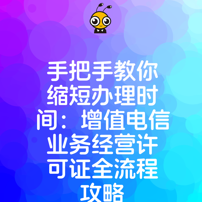 手把手教你缩短办理时间：增值电信业务经营许可证全流程攻略