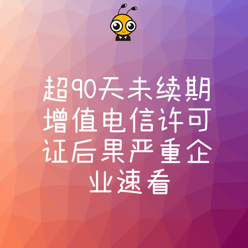 超90天未续期增值电信许可证后果严重企业速看
