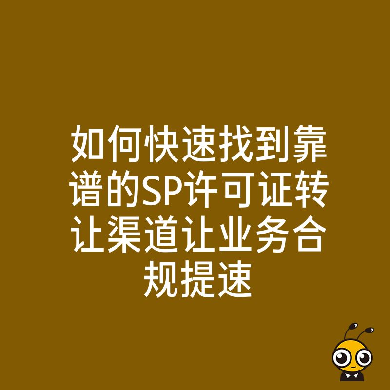 如何快速找到靠谱的SP许可证转让渠道让业务合规提速