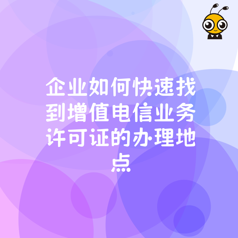 企业如何快速找到增值电信业务许可证的办理地点