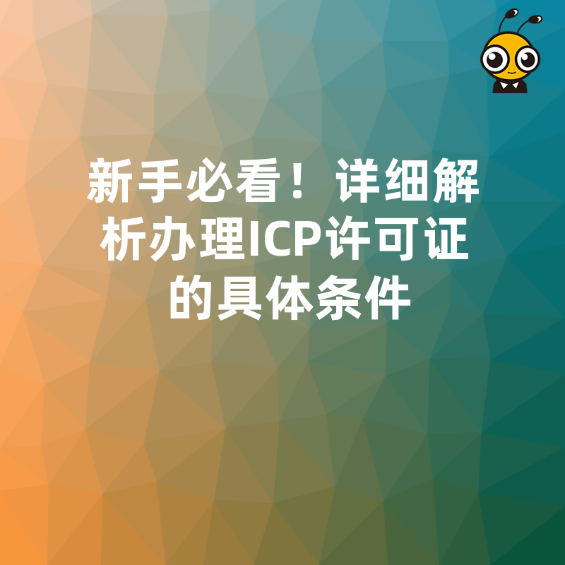 新手必看！详细解析办理ICP许可证的具体条件