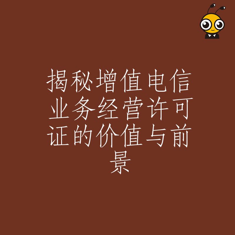 揭秘增值电信业务经营许可证的价值与前景