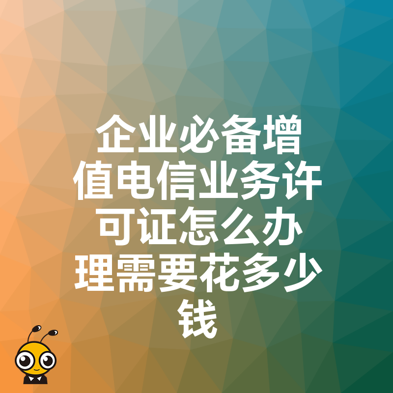 企业必备增值电信业务许可证怎么办理需要花多少钱