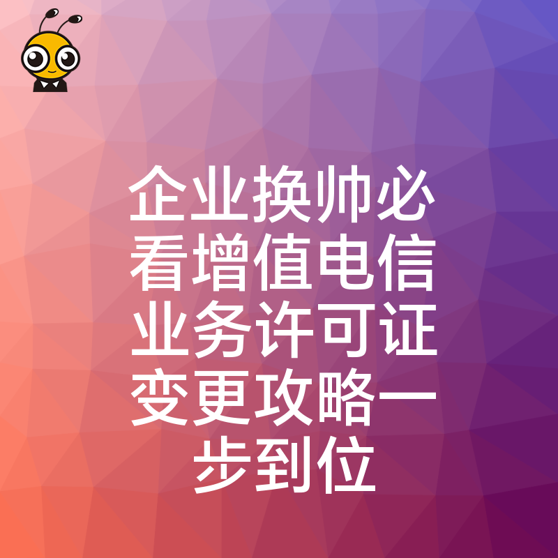 企业换帅必看增值电信业务许可证变更攻略一步到位