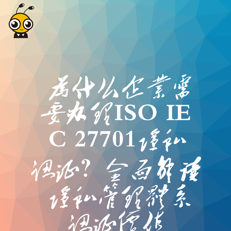 为什么企业需要办理ISOIEC27701隐私认证？全面解读隐私管理体系认证价值
