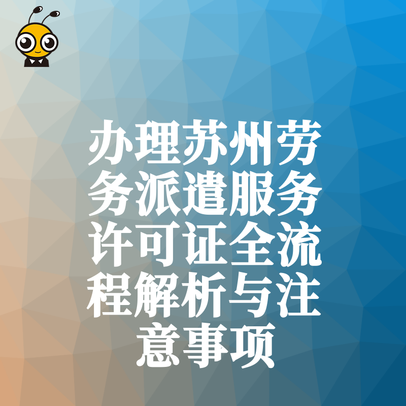 办理苏州劳务派遣服务许可证全流程解析与注意事项