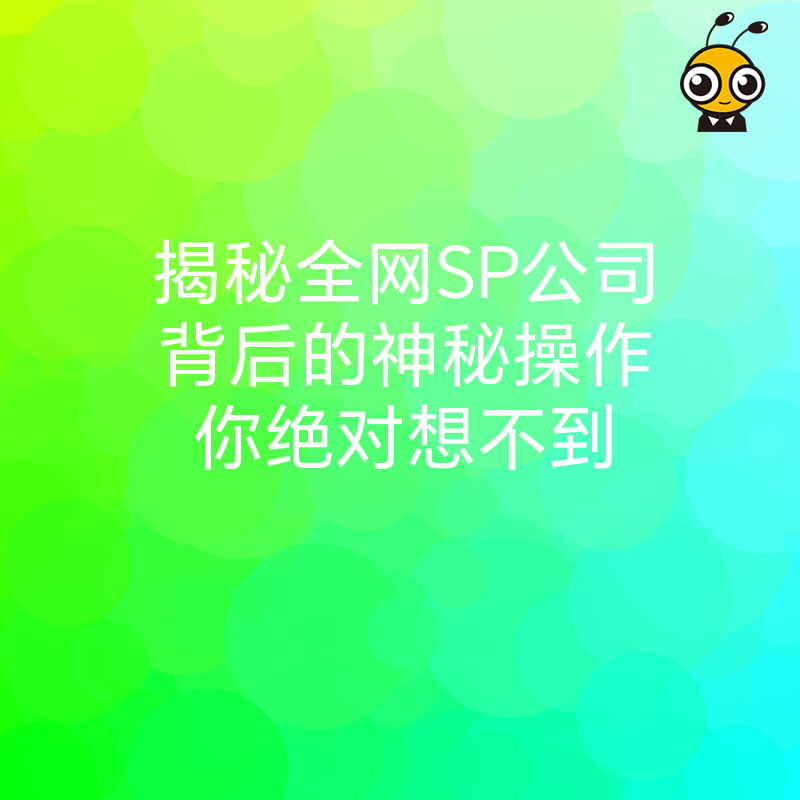 揭秘全网SP公司背后的神秘操作你绝对想不到