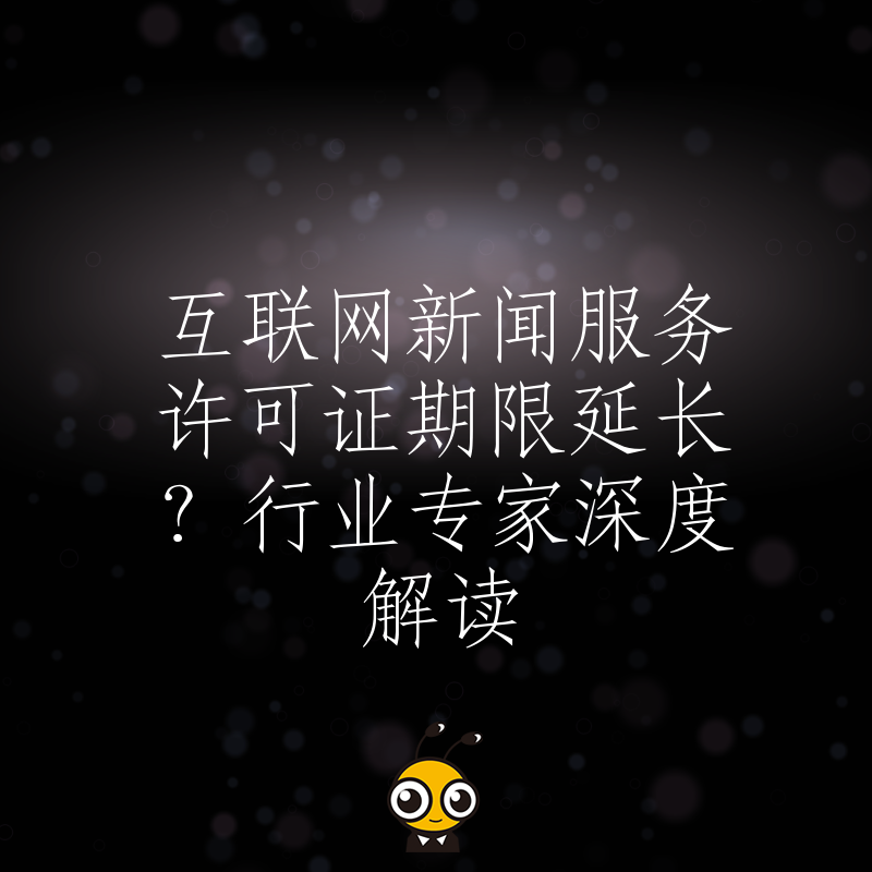 互联网新闻服务许可证期限延长？行业专家深度解读