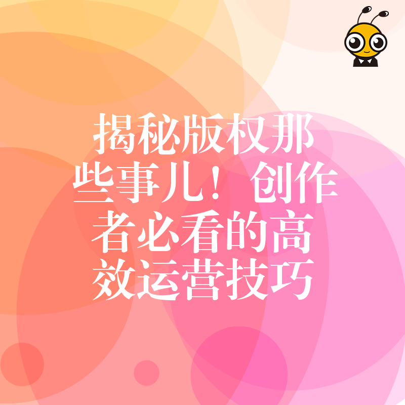 揭秘版权那些事儿！创作者必看的高效运营技巧