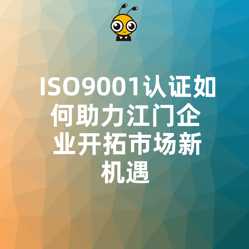 ISO9001认证如何助力江门企业开拓市场新机遇
