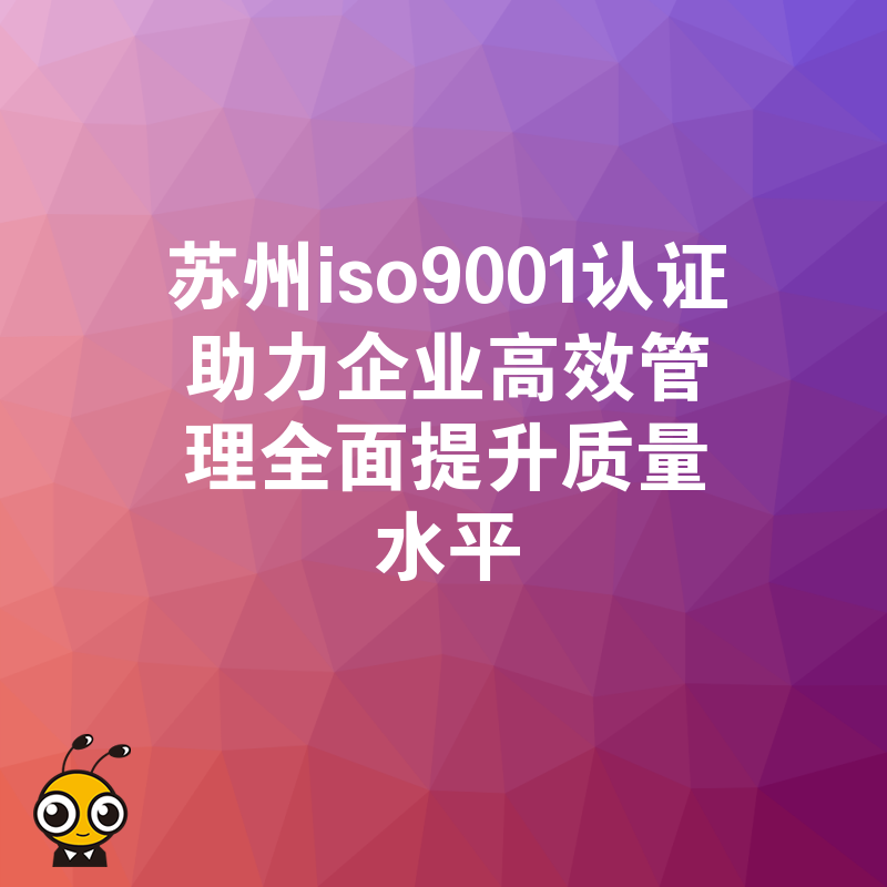 苏州iso9001认证助力企业高效管理全面提升质量水平