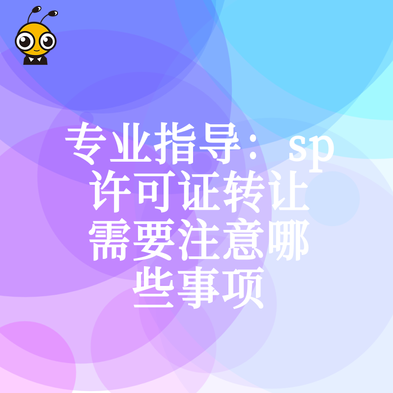 专业指导：sp许可证转让需要注意哪些事项