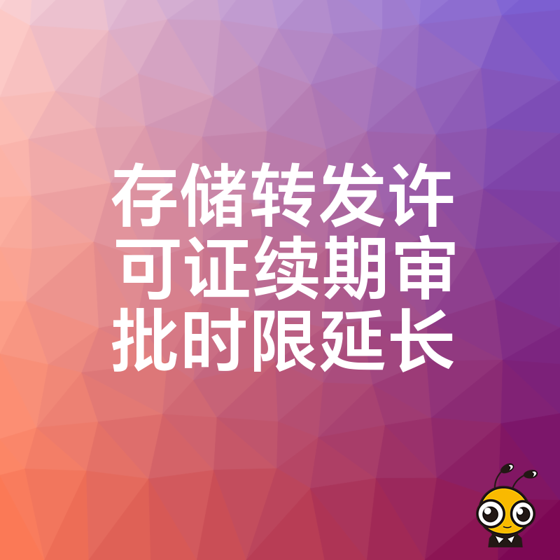 存储转发许可证续期迎利好审批时限延长如何最大化受益
