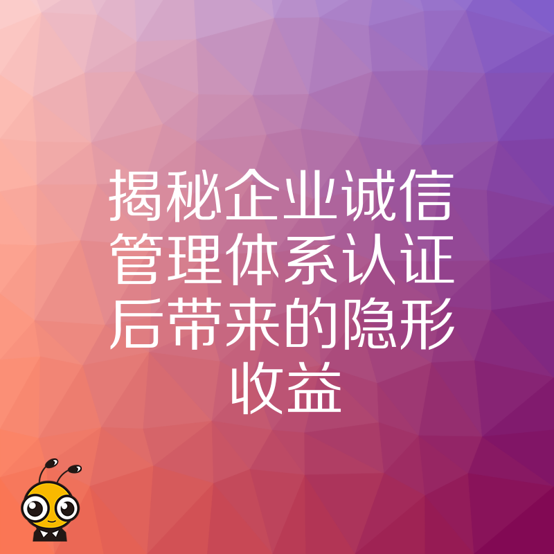 揭秘企业诚信管理体系认证后带来的隐形收益