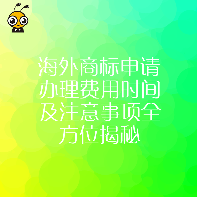 海外商标申请办理费用时间及注意事项全方位揭秘