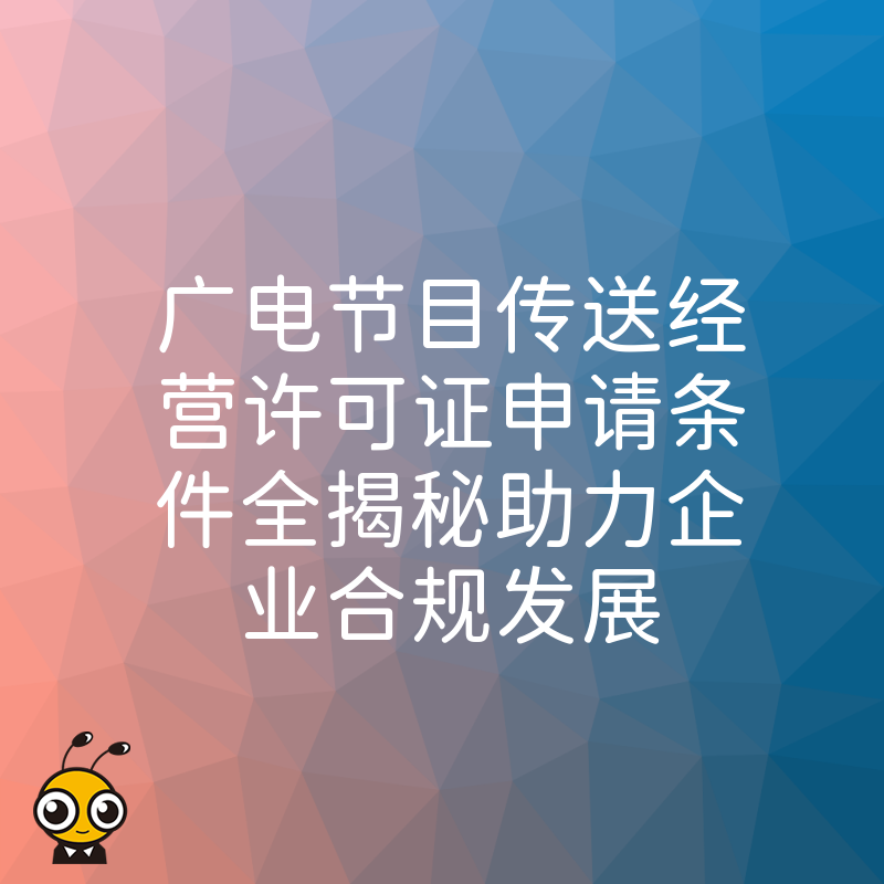 广电节目传送经营许可证申请条件全揭秘助力企业合规发展
