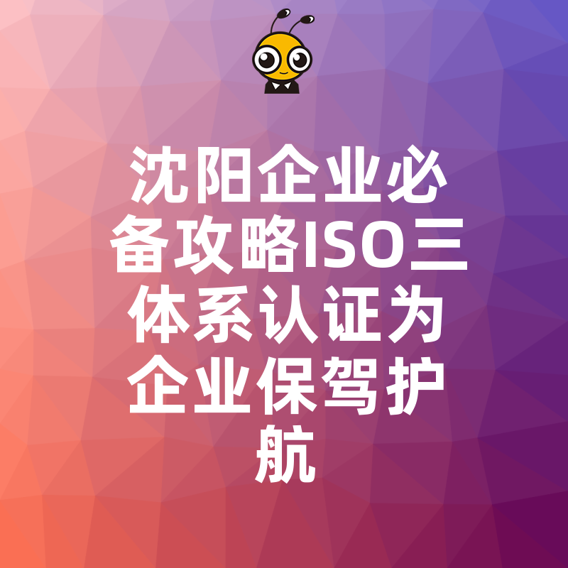 沈阳企业必备攻略ISO三体系认证为企业保驾护航