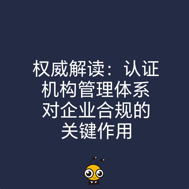 权威解读：认证机构管理体系对企业合规的关键作用