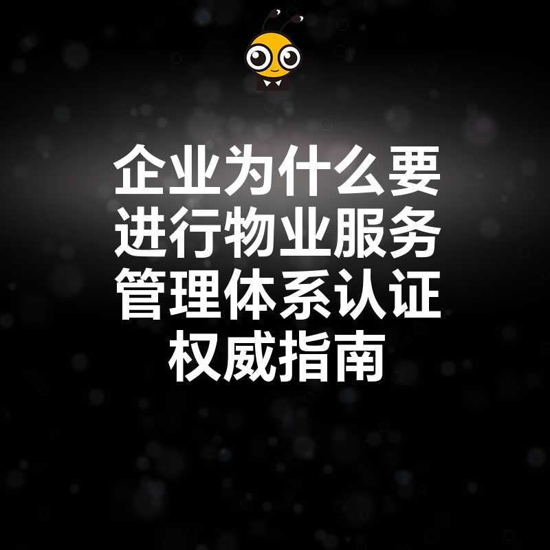 企业为什么要进行物业服务管理体系认证权威指南