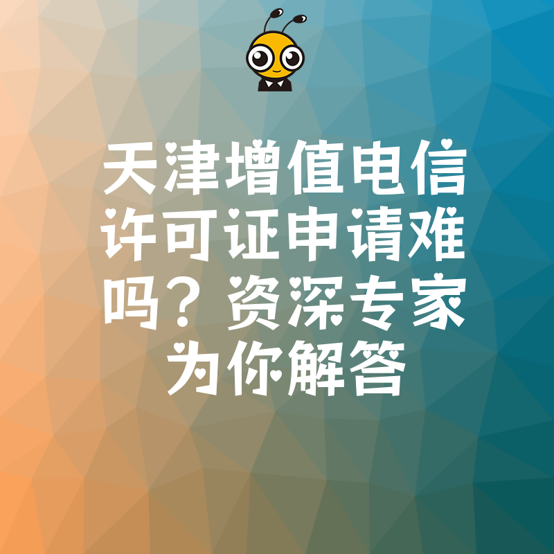天津增值电信许可证申请难吗？资深专家为你解答
