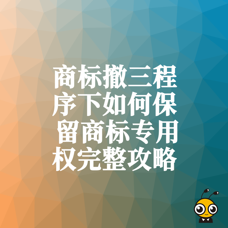 商标撤三程序下如何保留商标专用权完整攻略