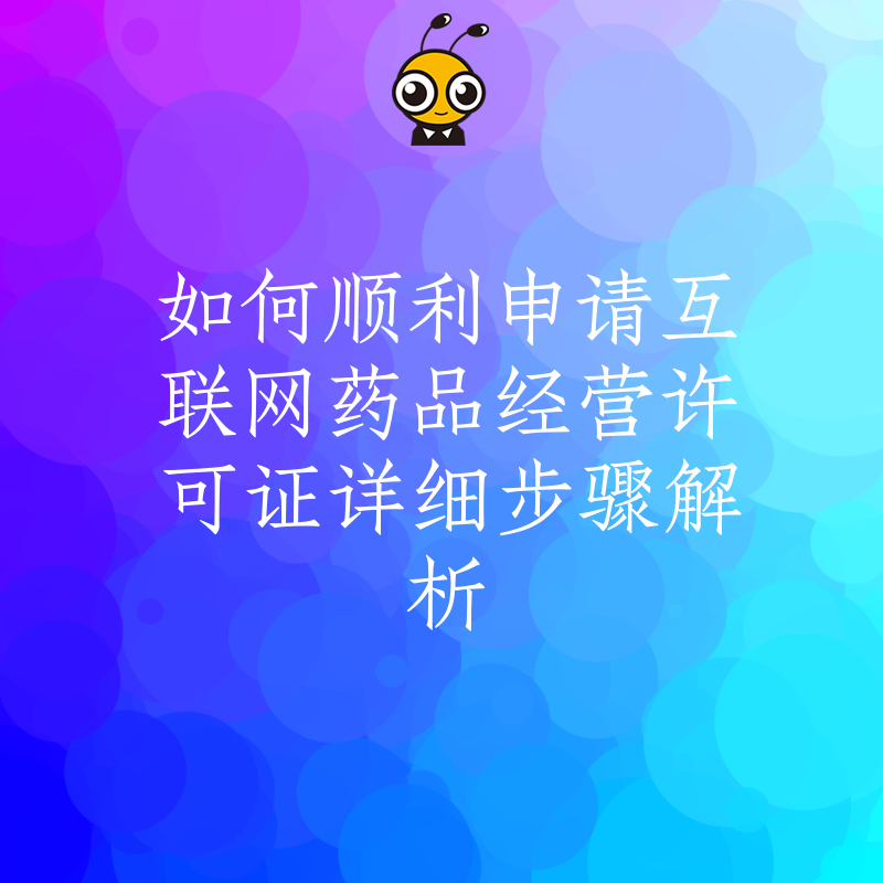 如何顺利申请互联网药品经营许可证详细步骤解析